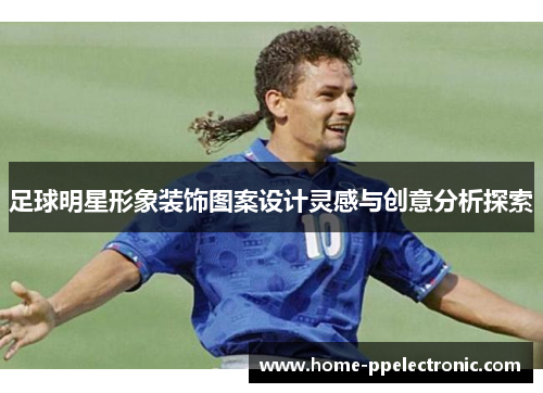 足球明星形象装饰图案设计灵感与创意分析探索 足球明星形象装饰图案设计灵感与创意分析探索