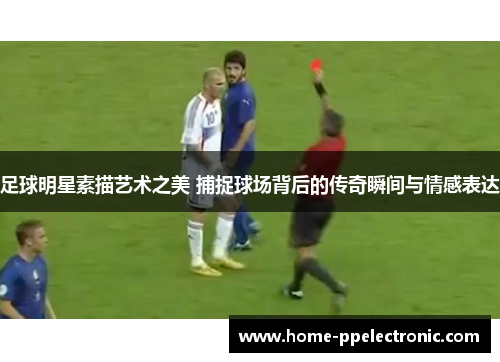 足球明星素描艺术之美 捕捉球场背后的传奇瞬间与情感表达