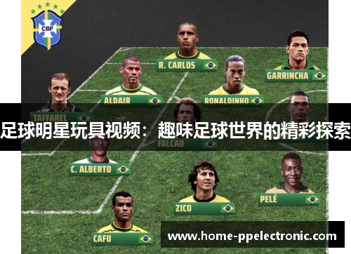 足球明星玩具视频：趣味足球世界的精彩探索