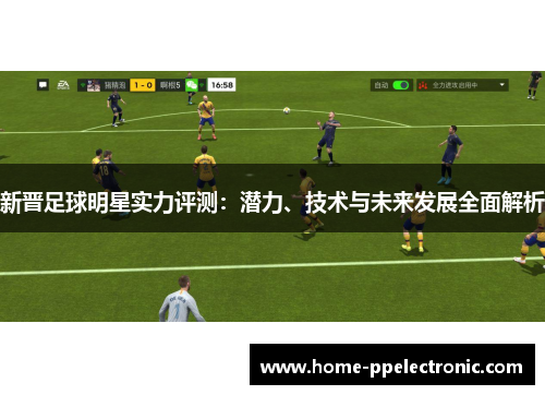 新晋足球明星实力评测:潜力、技术与未来发展全面解析 新晋足球明星实力评测:潜力、技术与未来发展全面解析