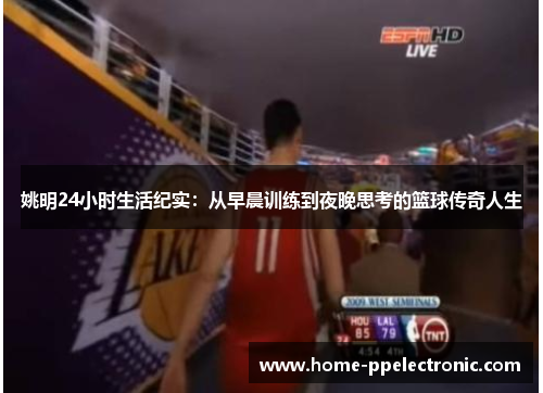 姚明24小时生活纪实:从早晨训练到夜晚思考的篮球传奇人生 姚明24小时生活纪实:从早晨训练到夜晚思考的篮球传奇人生