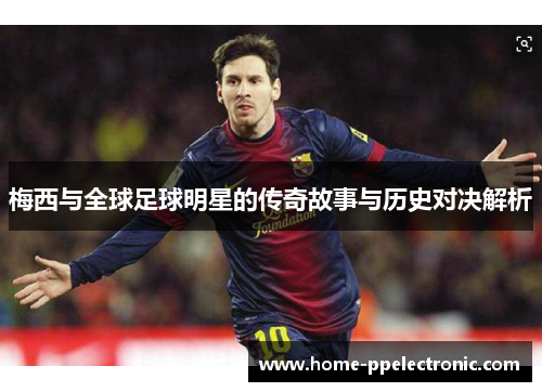 梅西与全球足球明星的传奇故事与历史对决解析 梅西与全球足球明星的传奇故事与历史对决解析