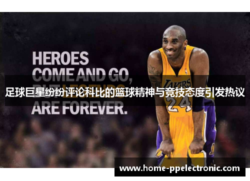 足球巨星纷纷评论科比的篮球精神与竞技态度引发热议 足球巨星纷纷评论科比的篮球精神与竞技态度引发热议
