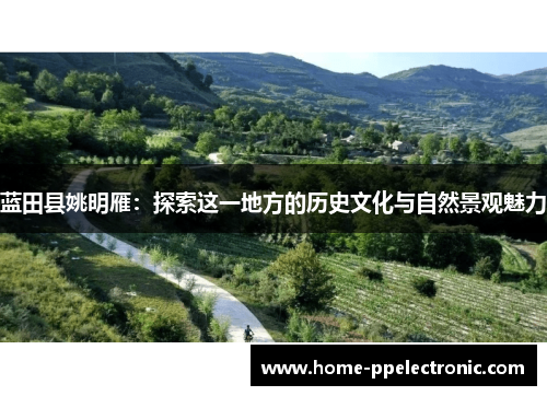 蓝田县姚明雁:探索这一地方的历史文化与自然景观魅力 蓝田县姚明雁:探索这一地方的历史文化与自然景观魅力