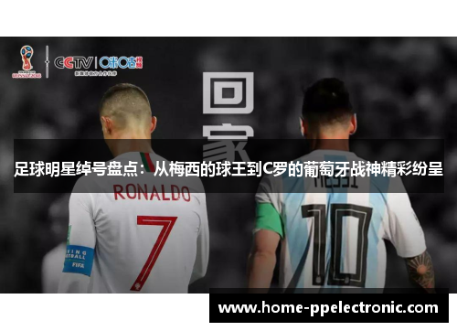 足球明星绰号盘点:从梅西的球王到C罗的葡萄牙战神精彩纷呈 足球明星绰号盘点:从梅西的球王到C罗的葡萄牙战神精彩纷呈