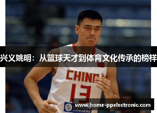 兴义姚明：从篮球天才到体育文化传承的榜样