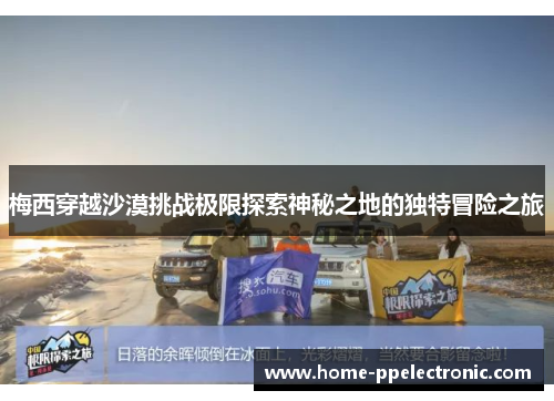 梅西穿越沙漠挑战极限探索神秘之地的独特冒险之旅 梅西穿越沙漠挑战极限探索神秘之地的独特冒险之旅