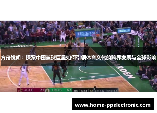 方舟姚明:探索中国篮球巨星如何引领体育文化的跨界发展与全球影响 方舟姚明:探索中国篮球巨星如何引领体育文化的跨界发展与全球影响