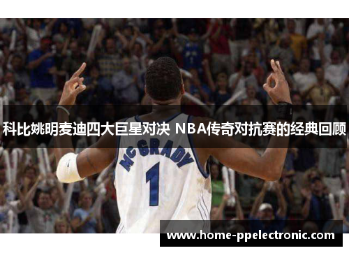 科比姚明麦迪四大巨星对决 NBA传奇对抗赛的经典回顾