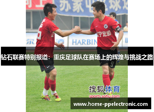 钻石联赛特别报道：重庆足球队在赛场上的辉煌与挑战之路