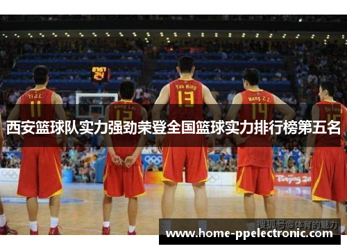 西安篮球队实力强劲荣登全国篮球实力排行榜第五名