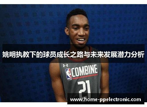 姚明执教下的球员成长之路与未来发展潜力分析