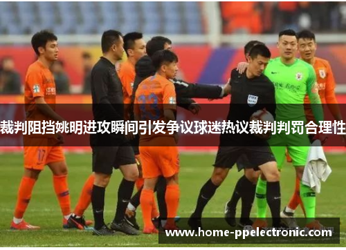 裁判阻挡姚明进攻瞬间引发争议球迷热议裁判判罚合理性