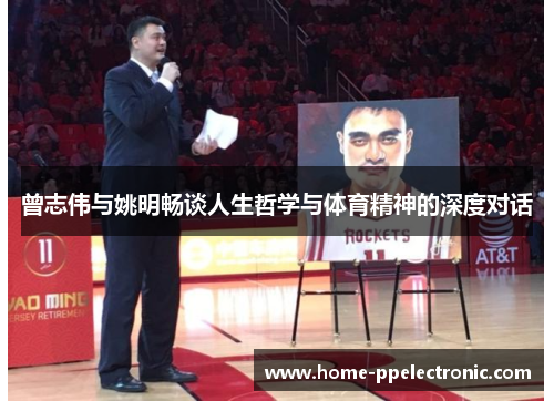曾志伟与姚明畅谈人生哲学与体育精神的深度对话
