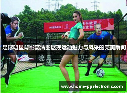 足球明星背影高清图展现运动魅力与风采的完美瞬间