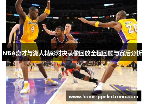 NBA奇才与湖人精彩对决录像回放全程回顾与赛后分析