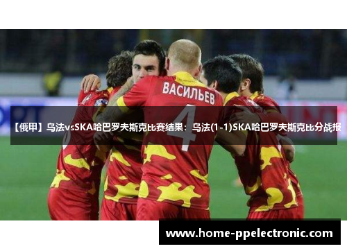 【俄甲】乌法vsSKA哈巴罗夫斯克比赛结果:乌法(1-1)SKA哈巴罗夫斯克比分战报 【俄甲】乌法vsSKA哈巴罗夫斯克比赛结果:乌法(1-1)SKA哈巴罗夫斯克比分战报