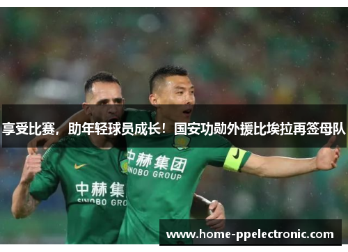 享受比赛,助年轻球员成长!国安功勋外援比埃拉再签母队 享受比赛,助年轻球员成长!国安功勋外援比埃拉再签母队