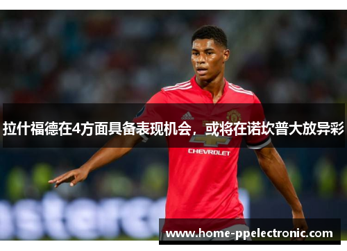 拉什福德在4方面具备表现机会,或将在诺坎普大放异彩 拉什福德在4方面具备表现机会,或将在诺坎普大放异彩