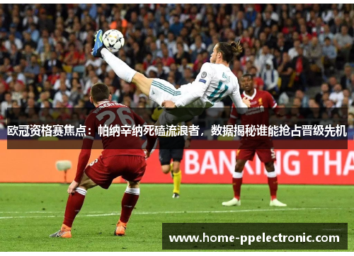 欧冠资格赛焦点:帕纳辛纳死磕流浪者,数据揭秘谁能抢占晋级先机 欧冠资格赛焦点:帕纳辛纳死磕流浪者,数据揭秘谁能抢占晋级先机