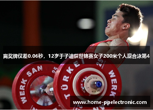 离奖牌仅差0.06秒,12岁于子迪获世锦赛女子200米个人混合泳第4 离奖牌仅差0.06秒,12岁于子迪获世锦赛女子200米个人混合泳第4