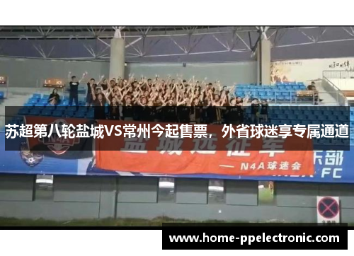 苏超第八轮盐城VS常州今起售票，外省球迷享专属通道