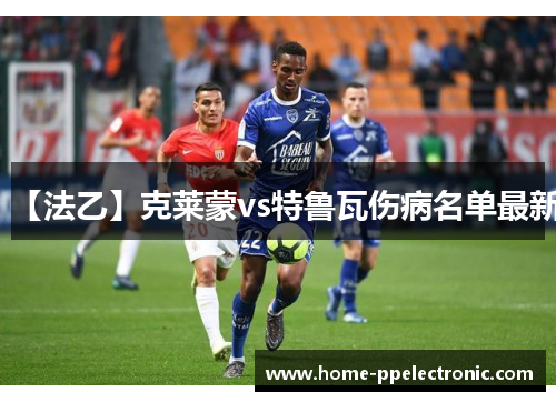 【法乙】克莱蒙vs特鲁瓦伤病名单最新 【法乙】克莱蒙vs特鲁瓦伤病名单最新