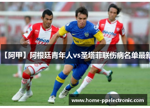 【阿甲】阿根廷青年人vs圣塔菲联伤病名单最新 【阿甲】阿根廷青年人vs圣塔菲联伤病名单最新